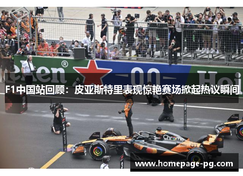 F1中国站回顾:皮亚斯特里表现惊艳赛场掀起热议瞬间