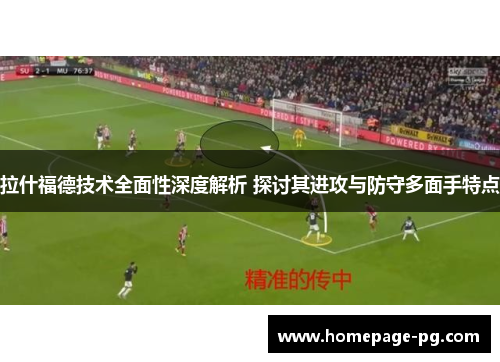 拉什福德技术全面性深度解析 探讨其进攻与防守多面手特点