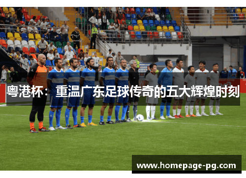 粤港杯:重温广东足球传奇的五大辉煌时刻