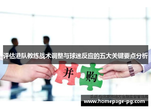 评估港队教练战术调整与球迷反应的五大关键要点分析 评估港队教练战术调整与球迷反应的五大关键要点分析