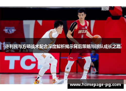 许利民与方硕战术配合深度解析揭示背后策略与球队成长之路 许利民与方硕战术配合深度解析揭示背后策略与球队成长之路