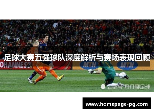 足球大赛五强球队深度解析与赛场表现回顾 足球大赛五强球队深度解析与赛场表现回顾