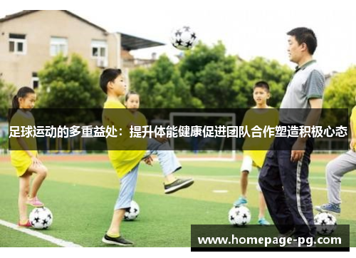 足球运动的多重益处：提升体能健康促进团队合作塑造积极心态