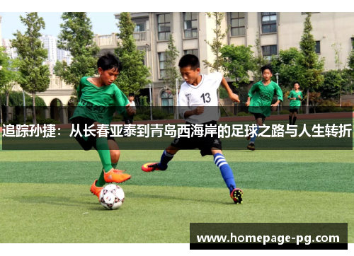 追踪孙捷:从长春亚泰到青岛西海岸的足球之路与人生转折 追踪孙捷:从长春亚泰到青岛西海岸的足球之路与人生转折