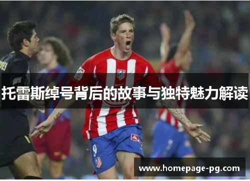 托雷斯绰号背后的故事与独特魅力解读 托雷斯绰号背后的故事与独特魅力解读