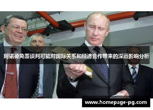 阿诺德免签谈判可能对国际关系和经济合作带来的深远影响分析