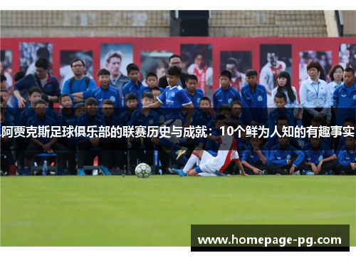 阿贾克斯足球俱乐部的联赛历史与成就:10个鲜为人知的有趣事实 阿贾克斯足球俱乐部的联赛历史与成就:10个鲜为人知的有趣事实