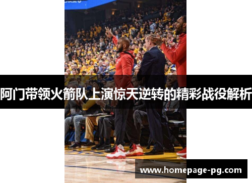 阿门带领火箭队上演惊天逆转的精彩战役解析 阿门带领火箭队上演惊天逆转的精彩战役解析