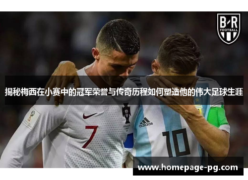 揭秘梅西在小赛中的冠军荣誉与传奇历程如何塑造他的伟大足球生涯 揭秘梅西在小赛中的冠军荣誉与传奇历程如何塑造他的伟大足球生涯
