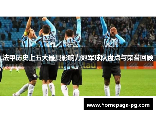 法甲历史上五大最具影响力冠军球队盘点与荣誉回顾 法甲历史上五大最具影响力冠军球队盘点与荣誉回顾