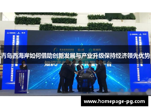 青岛西海岸如何借助创新发展与产业升级保持经济领先优势 青岛西海岸如何借助创新发展与产业升级保持经济领先优势