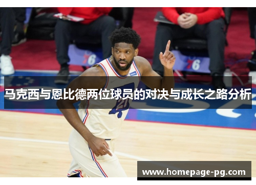 马克西与恩比德两位球员的对决与成长之路分析