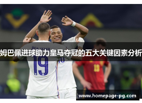 姆巴佩进球助力皇马夺冠的五大关键因素分析 姆巴佩进球助力皇马夺冠的五大关键因素分析
