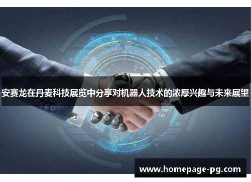 安赛龙在丹麦科技展览中分享对机器人技术的浓厚兴趣与未来展望