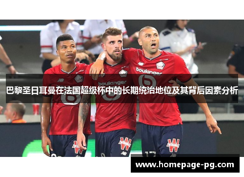 巴黎圣日耳曼在法国超级杯中的长期统治地位及其背后因素分析