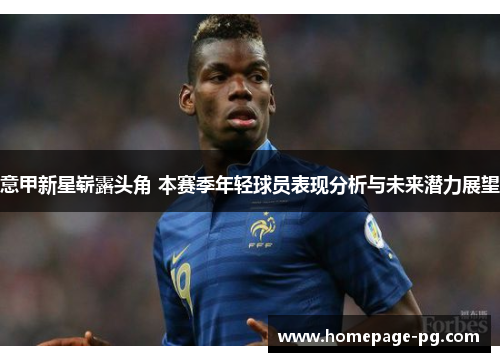 意甲新星崭露头角 本赛季年轻球员表现分析与未来潜力展望
