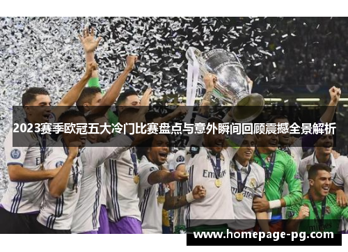 2023赛季欧冠五大冷门比赛盘点与意外瞬间回顾震撼全景解析