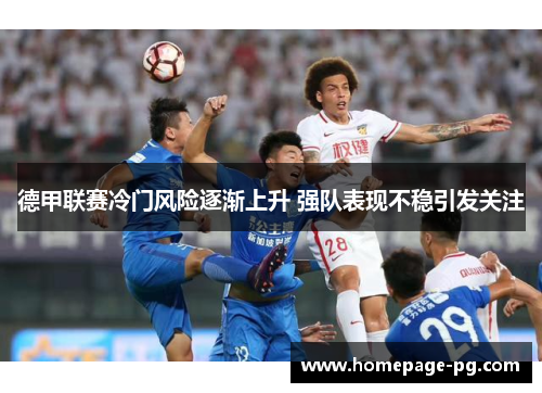 德甲联赛冷门风险逐渐上升 强队表现不稳引发关注