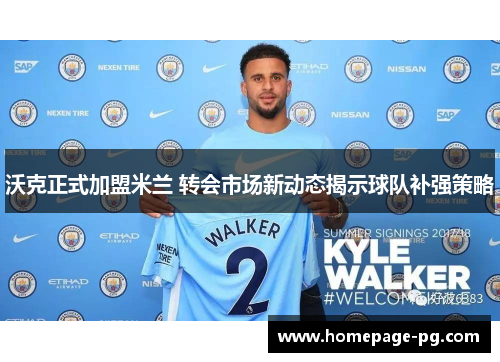 沃克正式加盟米兰 转会市场新动态揭示球队补强策略