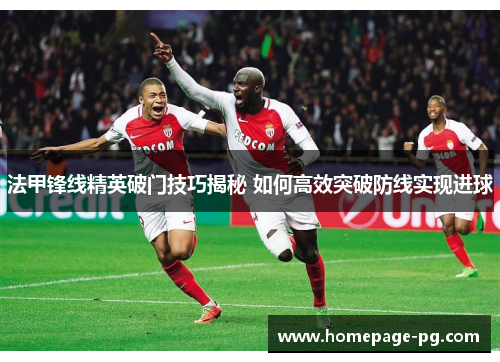 法甲锋线精英破门技巧揭秘 如何高效突破防线实现进球 法甲锋线精英破门技巧揭秘 如何高效突破防线实现进球