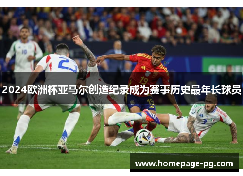 2024欧洲杯亚马尔创造纪录成为赛事历史最年长球员 2024欧洲杯亚马尔创造纪录成为赛事历史最年长球员