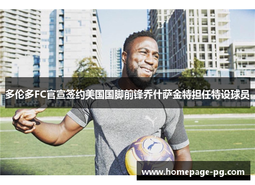 多伦多FC官宣签约美国国脚前锋乔什萨金特担任特设球员