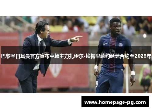 巴黎圣日耳曼官方宣布中场主力扎伊尔·埃梅里续约延长合约至2028年 巴黎圣日耳曼官方宣布中场主力扎伊尔·埃梅里续约延长合约至2028年