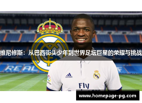 维尼修斯:从巴西街头少年到世界足坛巨星的荣耀与挑战 维尼修斯:从巴西街头少年到世界足坛巨星的荣耀与挑战