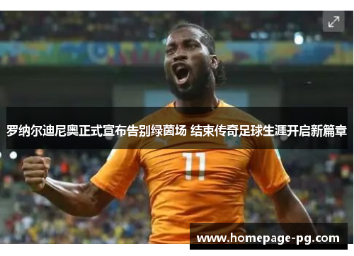 罗纳尔迪尼奥正式宣布告别绿茵场 结束传奇足球生涯开启新篇章 罗纳尔迪尼奥正式宣布告别绿茵场 结束传奇足球生涯开启新篇章