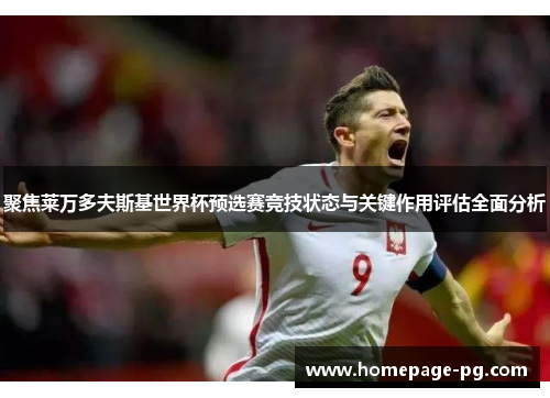 聚焦莱万多夫斯基世界杯预选赛竞技状态与关键作用评估全面分析 聚焦莱万多夫斯基世界杯预选赛竞技状态与关键作用评估全面分析