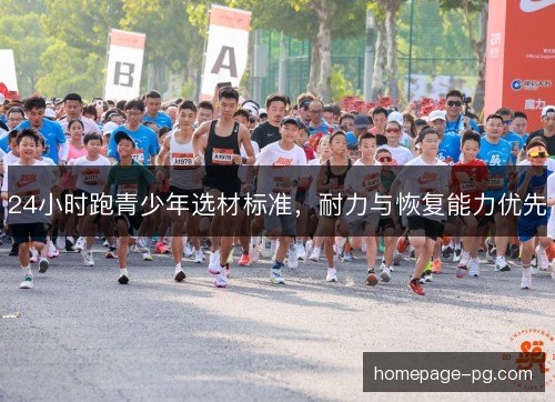 24小时跑青少年选材标准,耐力与恢复能力优先 24小时跑青少年选材标准,耐力与恢复能力优先