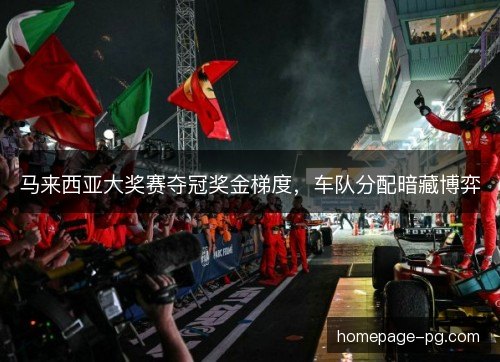 马来西亚大奖赛夺冠奖金梯度，车队分配暗藏博弈